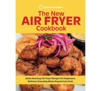 The New Air Fryer Cookbook: Quick And Easy Air Fryer Recipes For Beginners. Delicious Everyday Meals Anyone Can Cook