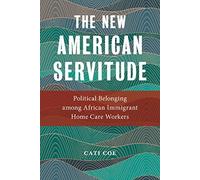 The New American Servitude: Political Belonging among African Immigrant Home Care Workers: 3 (Anthropologies of American Medicine: Culture, Power, and Practice)