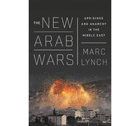 The New Arab Wars: Uprisings and Anarchy in the Middle East