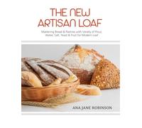 The New Artisan Loaf: Mastering Bread & Pastries with a Variety of Flour, Water, Salt, Yeast & Fruit for Modern Loaf