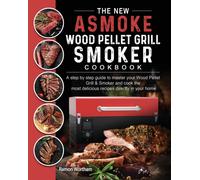 The New ASMOKE Wood Pellet Grill & Smoker cookbook : A step by step guide to master your Wood Pellet Grill & Smoker and cook the most delicious recipes directly in your home