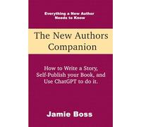 The New Authors Companion: How to write a story, self-publish your book, and use ChatGPT to do it (Understanding ChatGPT)