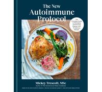 The New Autoimmune Protocol : The Complete Guide to Managing Autoimmune Disease, with 75 Delicious Recipes