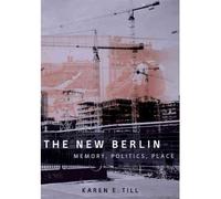 [( The New Berlin: Memory, Politics, Place )] [by: Karen E. Till] [Apr-2005]