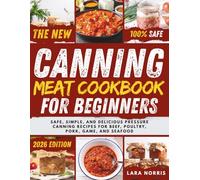 The New Canning Meat Cookbook For Beginners: Safe, Simple, and Delicious Pressure Canning Recipes for Beef, Poultry, Pork, Game, and Seafood