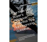 The New Car Buyer’s Playbook: Essential Tips for Financing Success: A Practical Guide to Auto Loans, Credit Scores, Interest Rates, and Negotiating the Best Deal