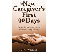 The New Caregiver's First 90 Days: Caring for an Aging Parent Without Losing Yourself