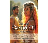 The New CASTOR OIL Handbook: A Natural Wellness Approach to Clean Beauty, Radiant Hair and Skin with Simple DIY Remedies for a More Stunning You