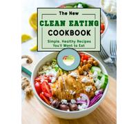 The New Clean Eating Cookbook: Simple, Healthy Recipes You'll Want to Eat
