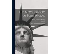 The New Colony of Port Natal: With Information for Emigrants