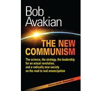 THE NEW COMMUNISM: The science, the strategy, the leadership for an actual revolution, and a radically new society on the road to real emancipation