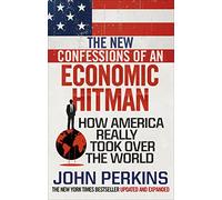 The New Confessions of an Economic Hit Man: How America really took over the world