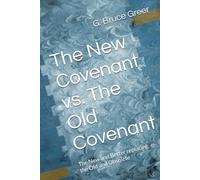 The New Covenant vs. The Old Covenant: The New and Better replacing the Old and Obsolete (A New Covenant Understanding)
