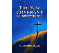 The New Covenant - Walking With God: A Christian Bible Study On Righteousness By Faith, Justification And Sanctification, The Ten Commandments, And A Holy Spirit Led Relationship With God