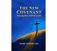 The New Covenant - Walking With God: A Christian Bible Study On Righteousness By Faith, Justification And Sanctification, The Ten Commandments, And A Holy Spirit Led Relationship With God