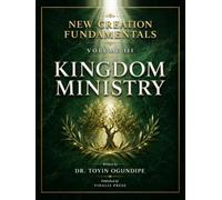 THE NEW CREATION FUNDAMENTALS VOLUME THREE: KINGDOM MINISTRY