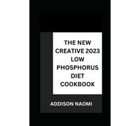 THE NEW CREATIVE 2023 LOW PHOSPHORUS DIET COOKBOOK: 100+ Easy To Cook Recipes To Prevent Kidney Diseases, Avoid Dialysis, Low sodium, Heal your body and Live a Healthy Life