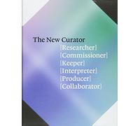 The New Curator: Researcher, Commissioner, Keeper, Interpreter, Producer, Collaborator