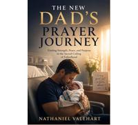 The New Dad's Prayer Journey: Finding Strength, Peace and Purpose in the Sacred Calling of Fatherhood