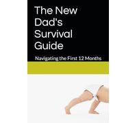 The New Dad's Survival Guide: Navigating the First 12 Months