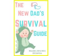 The New Dad's Survival Guide: Tips And Lists for Every New Dad to Live By