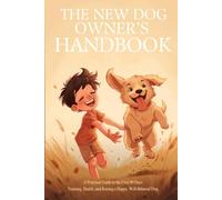 The New Dog Owner's Handbook: A Practical Guide to the First 90 Days: Training, Health, and Raising a Happy, Well-Behaved Dog
