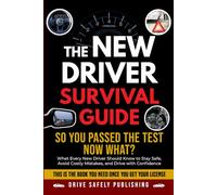 The New Driver Survival Guide: So You Passed the Test-Now What? What Every New Driver Should Know to Stay Safe, Avoid Costly Mistakes, and Drive with Confidence