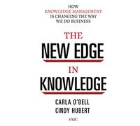 The New Edge in Knowledge: How Knowledge Management Is Changing the Way We Do Business