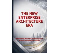 THE NEW ENTERPRISE ARCHITECTURE ERA: Rebuilding Business Infrastructure Around Foundation Models (Business Books for Entrepreneurs and Corporations)