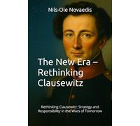 The New Era - Rethinking Clausewitz: Rethinking Clausewitz: Strategy and Responsibility in the Wars of Tomorrow