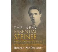 The New Essential Steiner An Introduction to Rudolf Steiner for the 21st Century by Edited by Rober