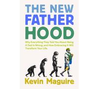 The New Fatherhood : Why Everything They Told You About Being a Dad Is Wrong and How Embracing It Will Transform Your Life