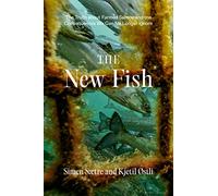 The New Fish: The Truth about Farmed Salmon and the Consequences We Can No Longer Ignore