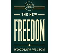 The New Freedom (Large Print Edition): A Landmark Political Vision on Democracy, Economic Reform, and Corporate Power in the Progressive Era