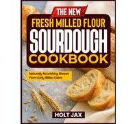THE NEW FRESH MILLED FLOUR SOURDOUGH COOKBOOK: Naturally Nourishing Breads from Freshly Milled Gains