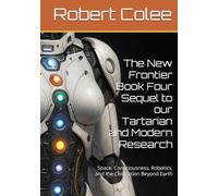 The New Frontier Book Four Sequel to our Tartarian and Modern Research: Space, Consciousness, Robotics, and the Civilization Beyond Earth