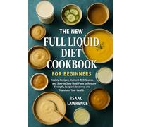 THE NEW FULL LIQUID DIET COOKBOOK FOR BEGINNERS: Healing Recipes, Nutrient-Rich Shakes, and Step-by-Step Meal Plans to Restore Strength, Support Recovery, and Transform Your Health
