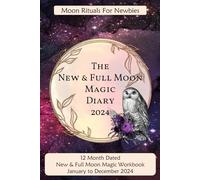 The New & Full Moon Magic Diary 2024 - Moon Rituals for Newbies: Handy-size 6"x9" dated, week to a page, 12 month Moon Ritual Book, Planner, Notebook, ... & Full Moon Rituals, January to December 2024