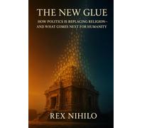 The New Glue: How Politics is Replacing Religion - and What Comes Next for Humanity
