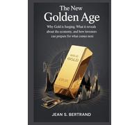 The New Golden Age: Why Gold Is Surging, What It Reveals About the Economy, and How Investors Can Prepare for What Comes Next