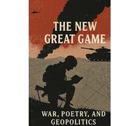 The New Great Game: War, Poetry, and Geopolitics
