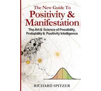 The New Guide to Positivity & Manifestation: The Art & Science of Possibility, Probability & Positivity Intelligence