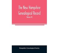 The New Hampshire genealogical record: an illustrated quarterly magazine devoted to genealogy, history, and biography: official organ of the New Hampshire Genealogical Society (Volume VI)