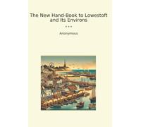 The New Hand-Book to Lowestoft and Its Environs (Classic Books)