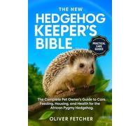 The New Hedgehog Keeper’s Bible: The Complete Pet Owner’s Guide to Care, Feeding, Housing, and Health for the African Pygmy Hedgehog
