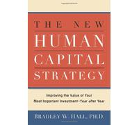 The New Human Capital Strategy: Improving the Value of Your Most Important Investment-year After Year