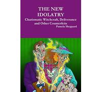 The New Idolatry: Charismatic Witchcraft, Deliverance and Other Counterfeits