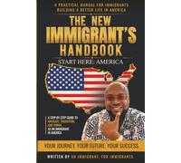 The New Immigrant's Handbook: Start Here: A Step-by-Step Guide to Navigate, Transition, and Thrive as an Immigrant in America