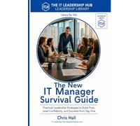 The New IT Manager Survival Guide: Practical Leadership Strategies to Build Trust, Lead Confidently, and Succeed from Day One (IT Leadership Hub Leadership Library)