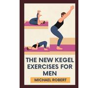 The New Kegel Exercises For Men: Unlock Peak Performance: Elevate Your Confidence And Stamina With Experts-Designed Kegel Exercises To Dominate Every Aspects Of Your Life